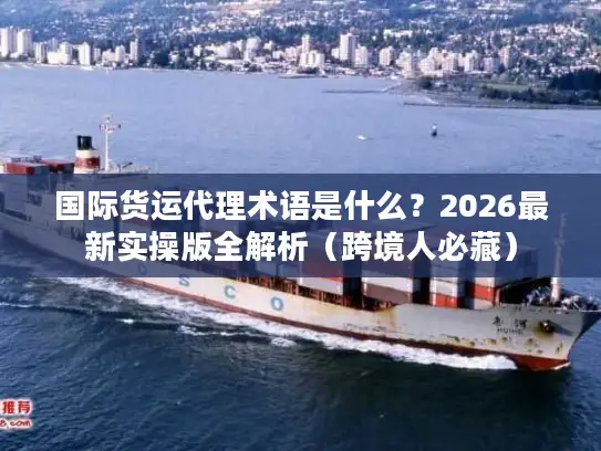 国际货运代理术语是什么？2026最新实操版全解析（跨境人必藏）
