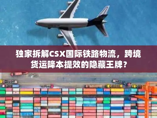 独家拆解CSX国际铁路物流，跨境货运降本提效的隐藏王牌？