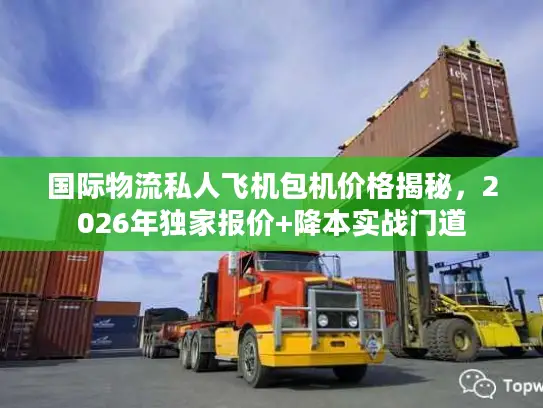 国际物流私人飞机包机价格揭秘，2026年独家报价+降本实战门道