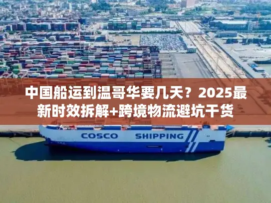 中国船运到温哥华要几天？2025最新时效拆解+跨境物流避坑干货
