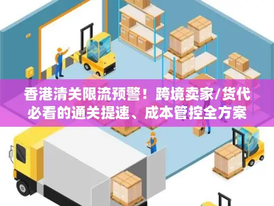 香港清关限流预警!跨境卖家/货代必看的通关提速、成本管控全方案 香港清关限流预警!跨境卖家/货代必看的通关提速、成本管控全方案