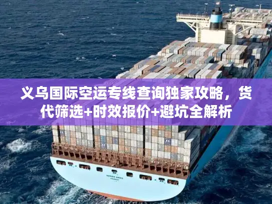 义乌国际空运专线查询独家攻略，货代筛选+时效报价+避坑全解析