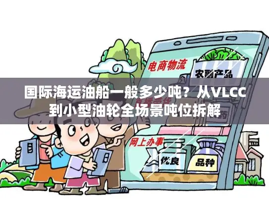 国际海运油船一般多少吨？从VLCC到小型油轮全场景吨位拆解