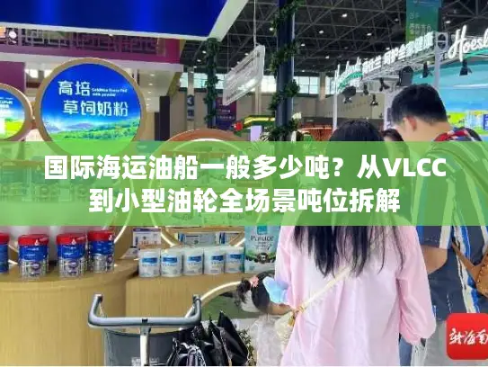 国际海运油船一般多少吨？从VLCC到小型油轮全场景吨位拆解