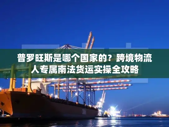 普罗旺斯是哪个国家的？跨境物流人专属南法货运实操全攻略