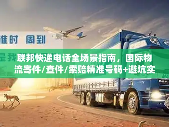 联邦快递电话全场景指南，国际物流寄件/查件/索赔精准号码+避坑实战技巧