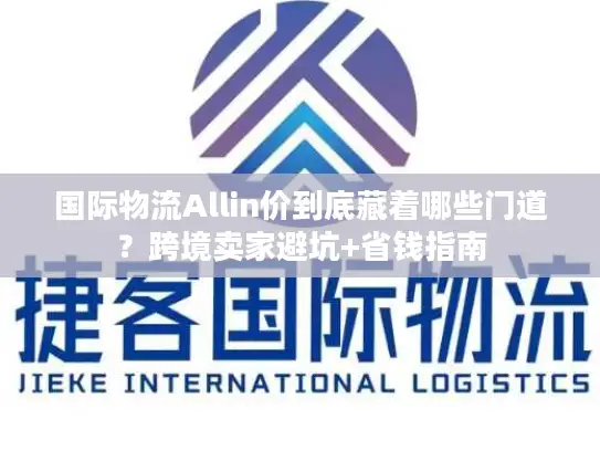 国际物流Allin价到底藏着哪些门道？跨境卖家避坑+省钱指南