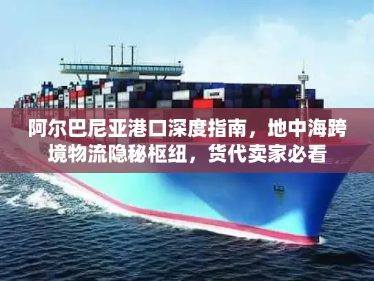 阿尔巴尼亚港口深度指南，地中海跨境物流隐秘枢纽，货代卖家必看