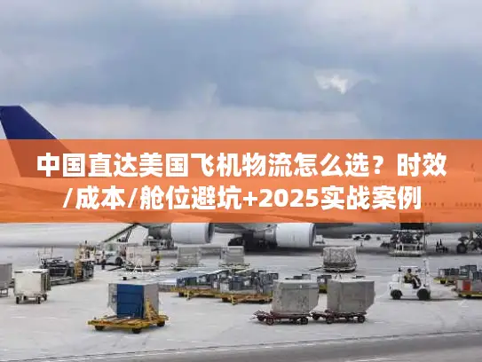 中国直达美国飞机物流怎么选？时效/成本/舱位避坑+2025实战案例
