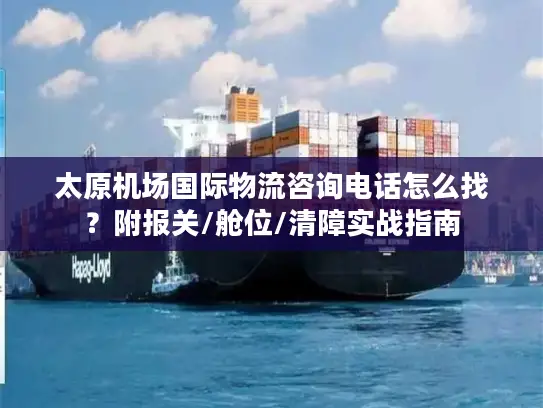 太原机场国际物流咨询电话怎么找？附报关/舱位/清障实战指南