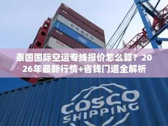 泰国国际空运专线报价怎么算？2026年最新行情+省钱门道全解析