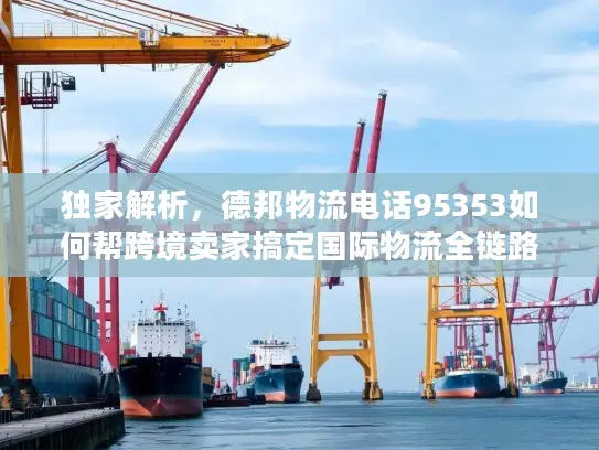 独家解析，德邦物流电话95353如何帮跨境卖家搞定国际物流全链路问题