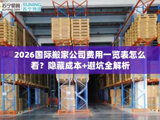 2026国际搬家公司费用一览表怎么看？隐藏成本+避坑全解析