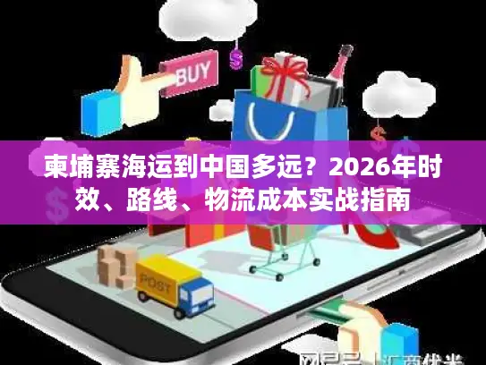 柬埔寨海运到中国多远？2026年时效、路线、物流成本实战指南