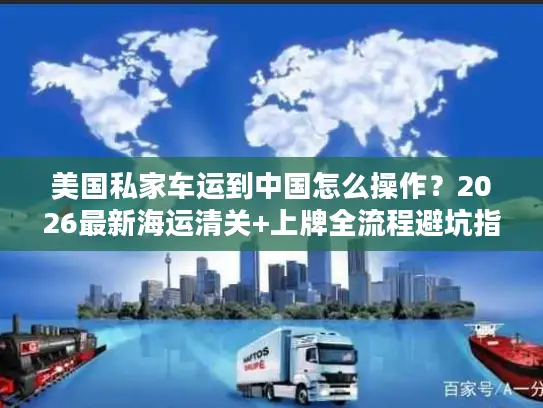 美国私家车运到中国怎么操作？2026最新海运清关+上牌全流程避坑指南