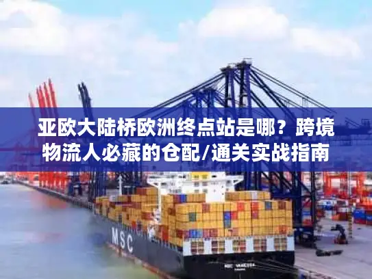 亚欧大陆桥欧洲终点站是哪？跨境物流人必藏的仓配/通关实战指南