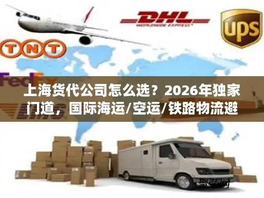 上海货代公司怎么选？2026年独家门道，国际海运/空运/铁路物流避坑全攻略