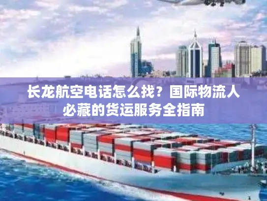 长龙航空电话怎么找？国际物流人必藏的货运服务全指南