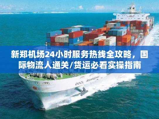 新郑机场24小时服务热线全攻略，国际物流人通关/货运必看实操指南