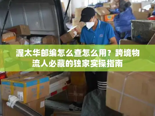 渥太华邮编怎么查怎么用？跨境物流人必藏的独家实操指南