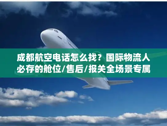 成都航空电话怎么找？国际物流人必存的舱位/售后/报关全场景专属通道