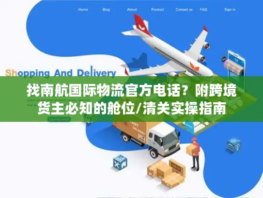 找南航国际物流官方电话？附跨境货主必知的舱位/清关实操指南
