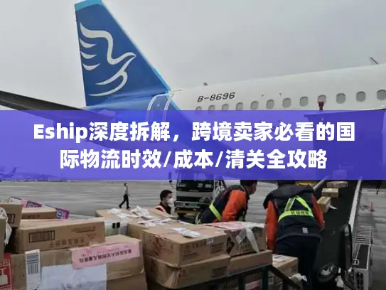 Eship深度拆解，跨境卖家必看的国际物流时效/成本/清关全攻略