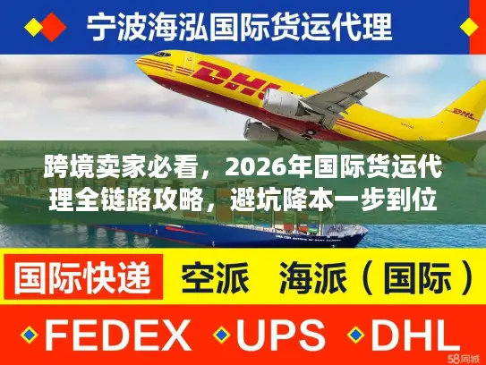 跨境卖家必看，2026年国际货运代理全链路攻略，避坑降本一步到位