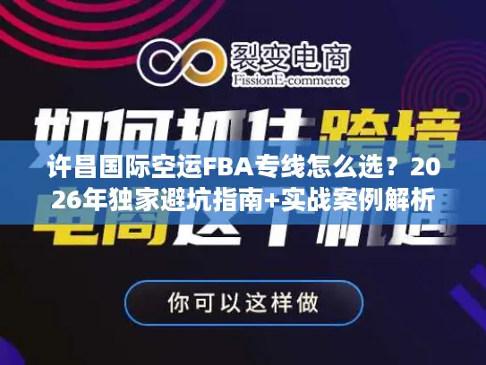 许昌国际空运FBA专线怎么选？2026年独家避坑指南+实战案例解析