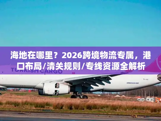 海地在哪里？2026跨境物流专属，港口布局/清关规则/专线资源全解析
