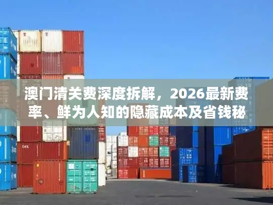 澳门清关费深度拆解，2026最新费率、鲜为人知的隐藏成本及省钱秘籍
