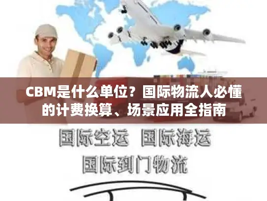 CBM是什么单位？国际物流人必懂的计费换算、场景应用全指南