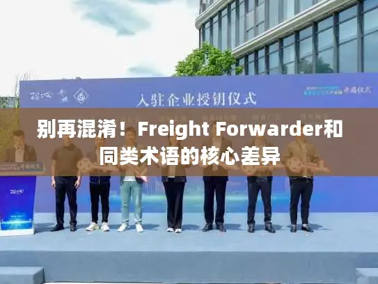 别再混淆！Freight Forwarder和同类术语的核心差异