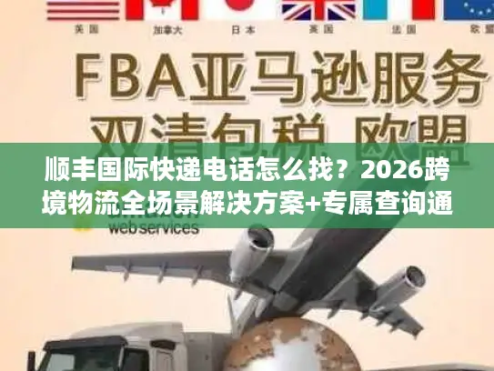 顺丰国际快递电话怎么找？2026跨境物流全场景解决方案+专属查询通道