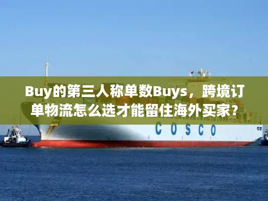 Buy的第三人称单数Buys，跨境订单物流怎么选才能留住海外买家？