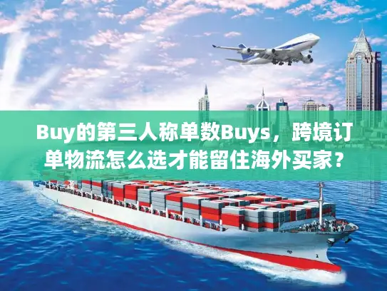 Buy的第三人称单数Buys，跨境订单物流怎么选才能留住海外买家？