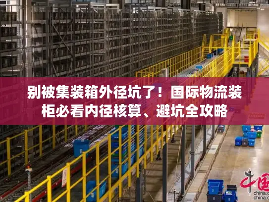 别被集装箱外径坑了！国际物流装柜必看内径核算、避坑全攻略