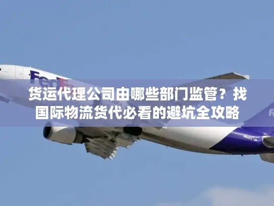 货运代理公司由哪些部门监管？找国际物流货代必看的避坑全攻略
