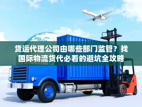 货运代理公司由哪些部门监管？找国际物流货代必看的避坑全攻略