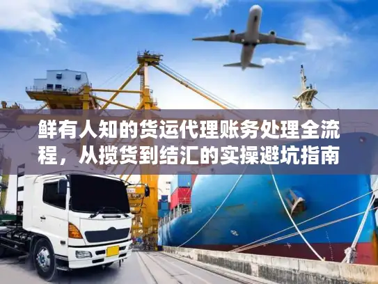 鲜有人知的货运代理账务处理全流程，从揽货到结汇的实操避坑指南