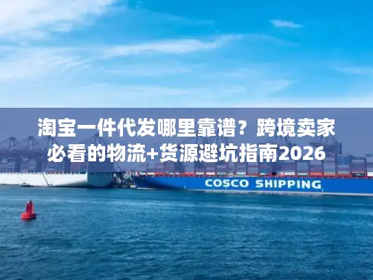 淘宝一件代发哪里靠谱？跨境卖家必看的物流+货源避坑指南2026