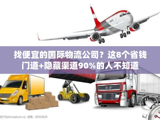 找便宜的国际物流公司？这8个省钱门道+隐藏渠道90%的人不知道