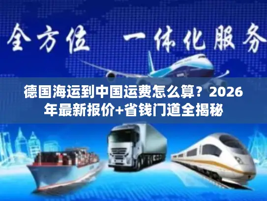德国海运到中国运费怎么算？2026年最新报价+省钱门道全揭秘