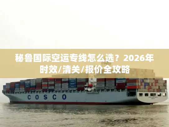 秘鲁国际空运专线怎么选？2026年时效/清关/报价全攻略