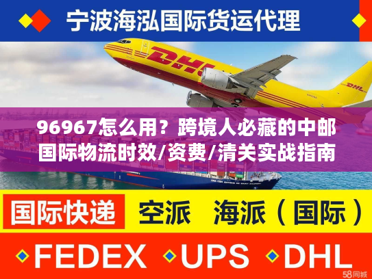 96967怎么用?跨境人必藏的中邮国际物流时效/资费/清关实战指南 96967怎么用?跨境人必藏的中邮国际物流时效/资费/清关实战指南