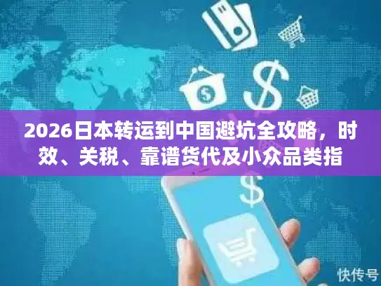 2026日本转运到中国避坑全攻略，时效、关税、靠谱货代及小众品类指南