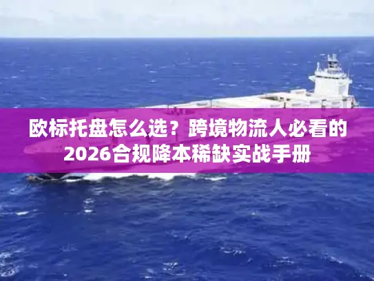 欧标托盘怎么选？跨境物流人必看的2026合规降本稀缺实战手册