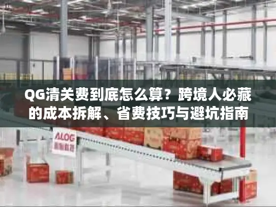 QG清关费到底怎么算？跨境人必藏的成本拆解、省费技巧与避坑指南