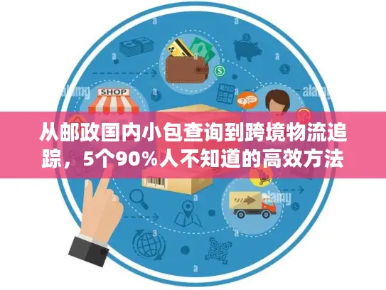 从邮政国内小包查询到跨境物流追踪，5个90%人不知道的高效方法