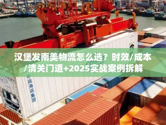 汉堡发南美物流怎么选？时效/成本/清关门道+2025实战案例拆解